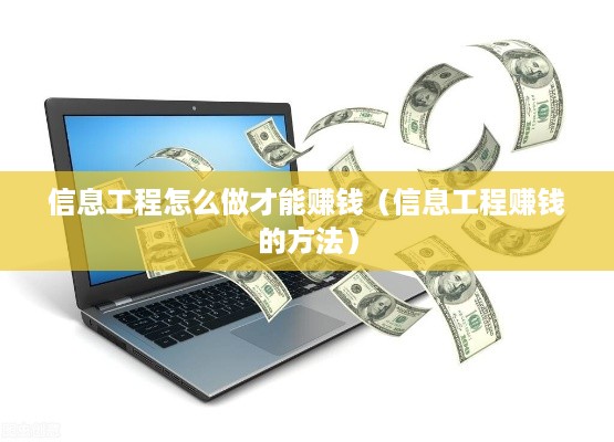 信息工程怎么做才能赚钱（信息工程赚钱的方法）