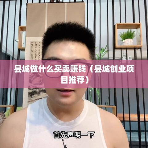 县城做什么买卖赚钱（县城创业项目推荐）