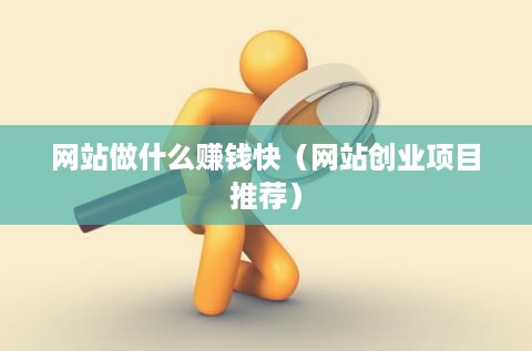 网站做什么赚钱快（网站创业项目推荐）