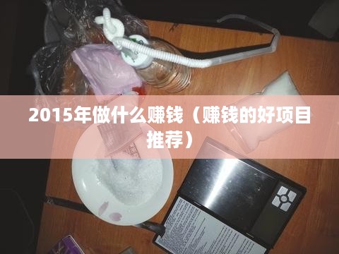 2015年做什么赚钱（赚钱的好项目推荐）