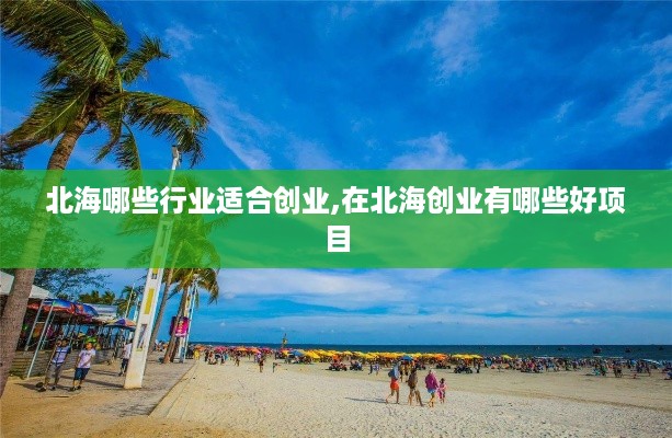 北海哪些行业适合创业,在北海创业有哪些好项目