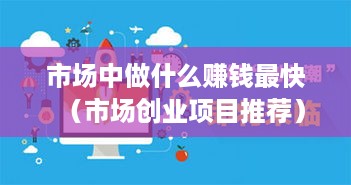 市场中做什么赚钱最快（市场创业项目推荐）