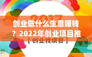 创业做什么生意赚钱？2022年创业项目推荐