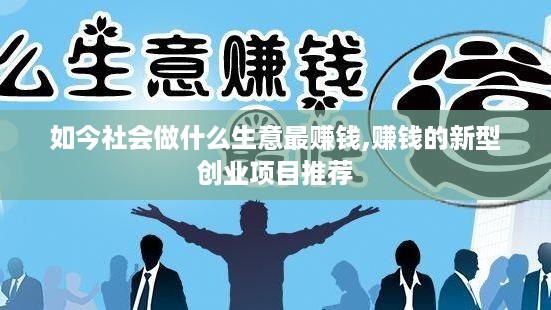 如今社会做什么生意最赚钱,赚钱的新型创业项目推荐