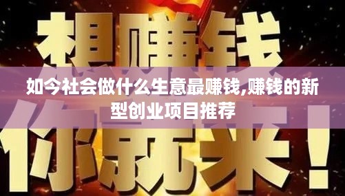 如今社会做什么生意最赚钱,赚钱的新型创业项目推荐