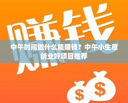 中午时间做什么能赚钱？中午小生意创业好项目推荐