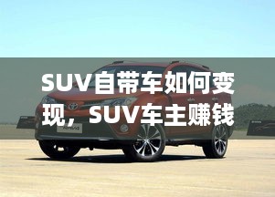 SUV自带车如何变现，SUV车主赚钱秘籍