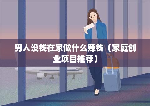 男人没钱在家做什么赚钱（家庭创业项目推荐）