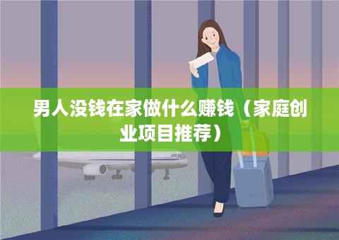 男人没钱在家做什么赚钱（家庭创业项目推荐）