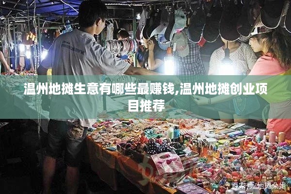 温州地摊生意有哪些最赚钱,温州地摊创业项目推荐