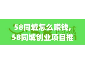 58同城怎么赚钱,58同城创业项目推荐