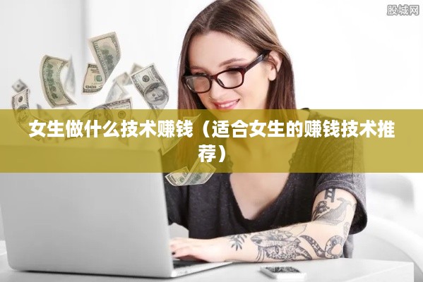 女生做什么技术赚钱（适合女生的赚钱技术推荐）