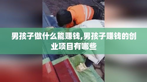 男孩子做什么能赚钱,男孩子赚钱的创业项目有哪些