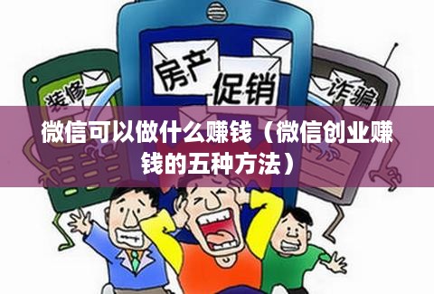 微信可以做什么赚钱（微信创业赚钱的五种方法）