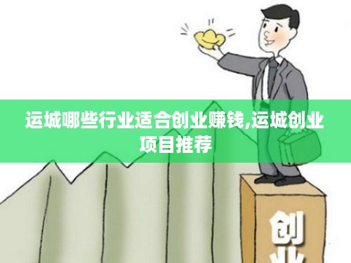 运城哪些行业适合创业赚钱,运城创业项目推荐