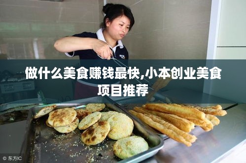 做什么美食赚钱最快,小本创业美食项目推荐