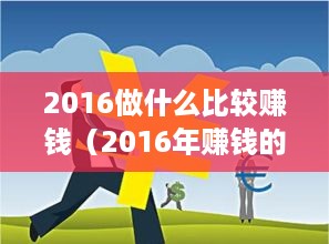 2016做什么比较赚钱（2016年赚钱的创业项目推荐）