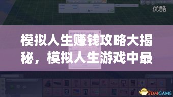 模拟人生赚钱攻略大揭秘，模拟人生游戏中最赚钱的方式有哪些