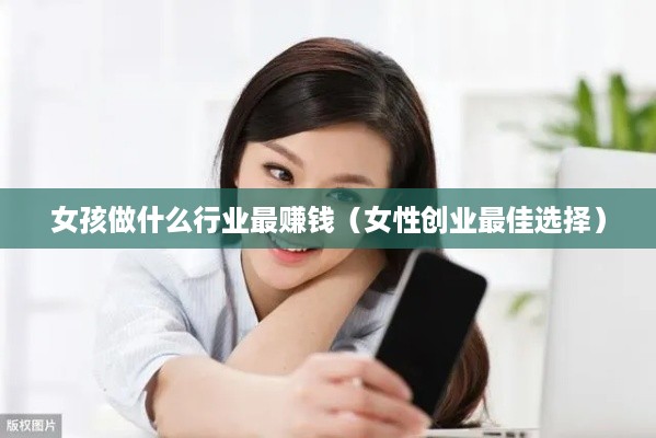 女孩做什么行业最赚钱（女性创业最佳选择）