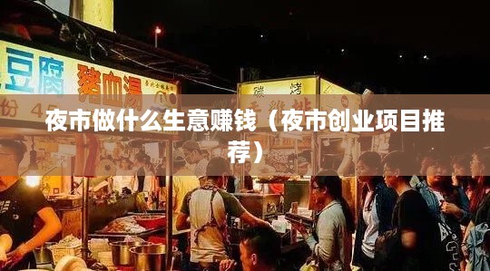 夜市做什么生意赚钱（夜市创业项目推荐）