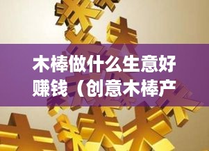 木棒做什么生意好赚钱（创意木棒产品的营销策略）