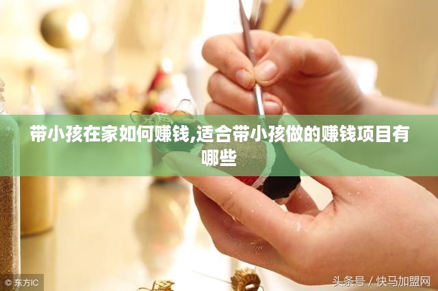 带小孩在家如何赚钱,适合带小孩做的赚钱项目有哪些