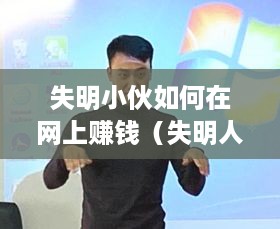 失明小伙如何在网上赚钱（失明人士的创业经验分享）