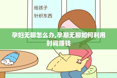 孕妇无聊怎么办,孕期无聊如何利用时间赚钱