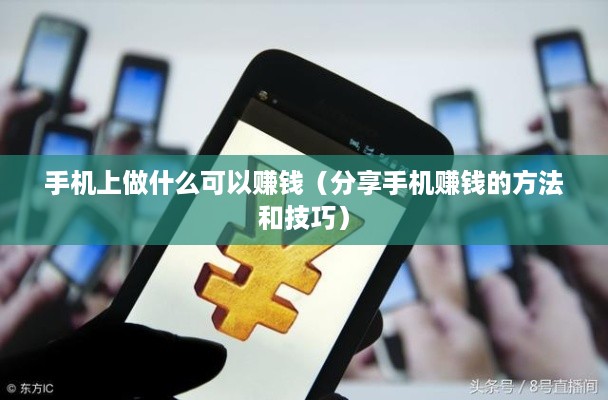 手机上做什么可以赚钱（分享手机赚钱的方法和技巧）