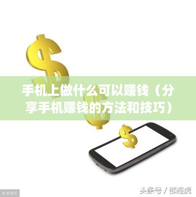 手机上做什么可以赚钱（分享手机赚钱的方法和技巧）