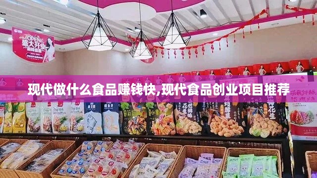 现代做什么食品赚钱快,现代食品创业项目推荐