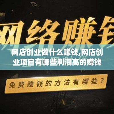 网店创业做什么赚钱,网店创业项目有哪些利润高的赚钱方法