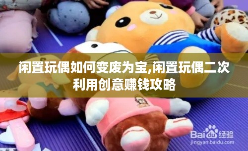 闲置玩偶如何变废为宝,闲置玩偶二次利用创意赚钱攻略