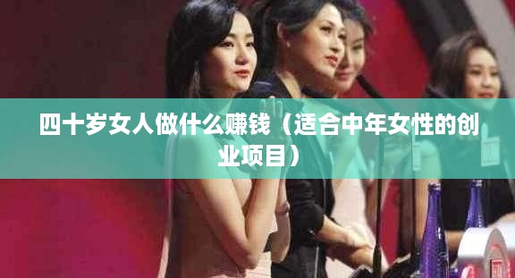 四十岁女人做什么赚钱（适合中年女性的创业项目）