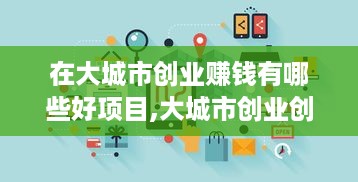 在大城市创业赚钱有哪些好项目,大城市创业创意赚钱项目推荐