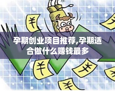 孕期创业项目推荐,孕期适合做什么赚钱最多