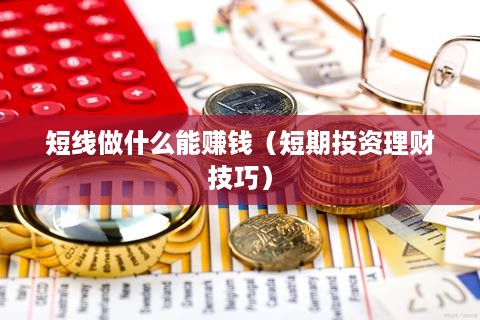 短线做什么能赚钱（短期投资理财技巧）