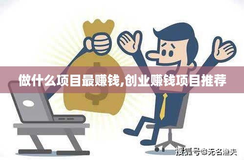 做什么项目最赚钱,创业赚钱项目推荐