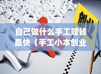 自己做什么手工赚钱最快（手工小本创业项目推荐）