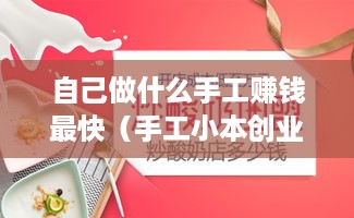 自己做什么手工赚钱最快（手工小本创业项目推荐）