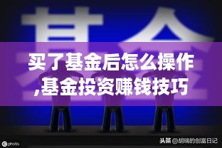 买了基金后怎么操作,基金投资赚钱技巧分享