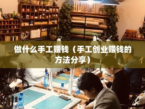 做什么手工赚钱（手工创业赚钱的方法分享）