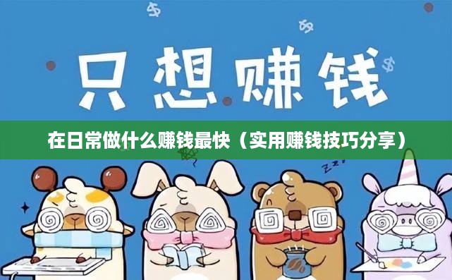 在日常做什么赚钱最快（实用赚钱技巧分享）