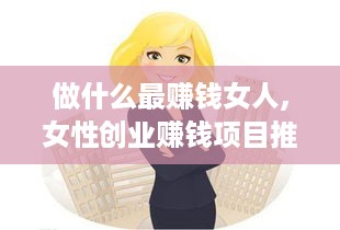 做什么最赚钱女人,女性创业赚钱项目推荐