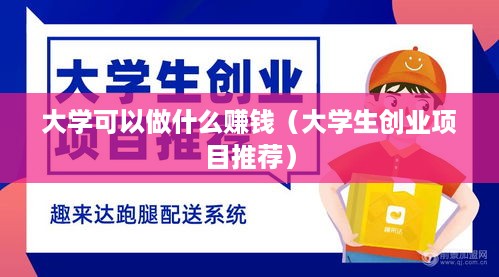 大学可以做什么赚钱（大学生创业项目推荐）