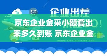 京东企业金采小额套出来多久到账 京东企业金采小额套出来多久到账户