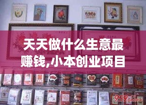 天天做什么生意最赚钱,小本创业项目推荐