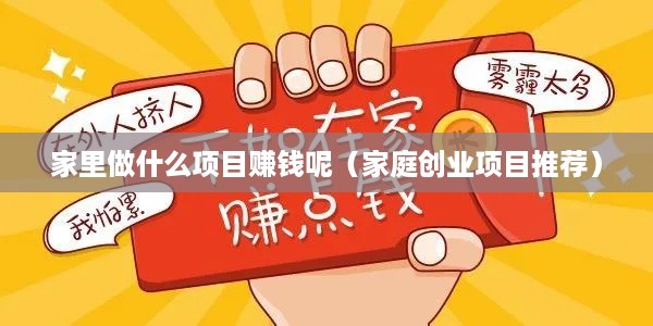 家里做什么项目赚钱呢（家庭创业项目推荐）