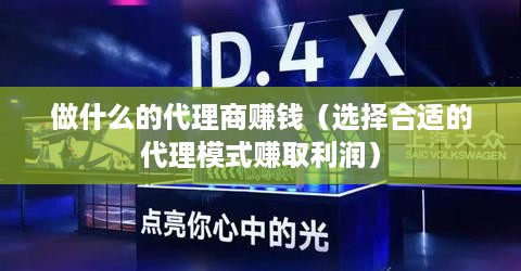 做什么的代理商赚钱（选择合适的代理模式赚取利润）