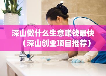 深山做什么生意赚钱最快（深山创业项目推荐）